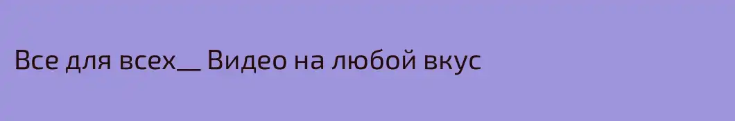 Все для всех__ Видео на любой вкус